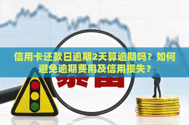 信用卡还款日逾期2天算逾期吗？如何避免逾期费用及信用损失？