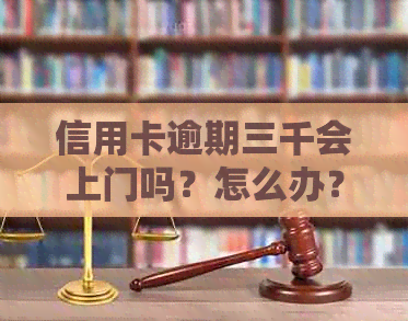 信用卡逾期三千会上门吗？怎么办？