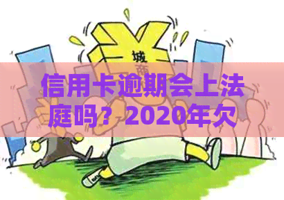 信用卡逾期会上法庭吗？2020年欠信用卡逾期会被公安局抓吗？怎么办？