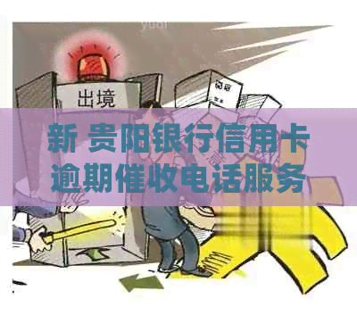 新 贵阳银行信用卡逾期电话服务，确保您的债务得到及时处理