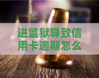 进监狱导致信用卡逾期怎么办