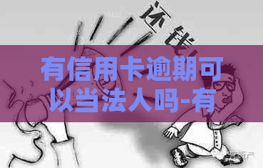 有信用卡逾期可以当法人吗-有信用卡逾期可以当法人吗知乎