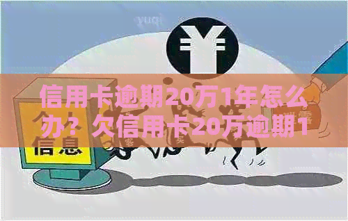 信用卡逾期20万1年怎么办？欠信用卡20万逾期1年多，利息多少？要判多久？