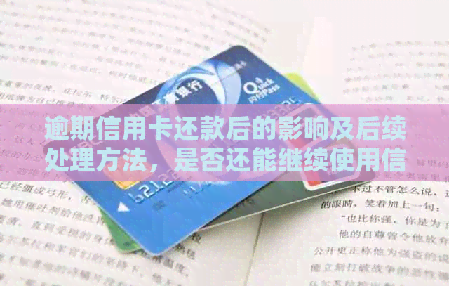 逾期信用卡还款后的影响及后续处理方法，是否还能继续使用信用卡？