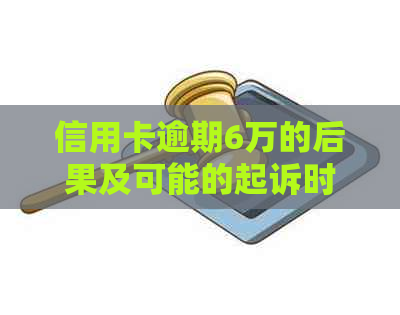 信用卡逾期6万的后果及可能的起诉时长全面解析