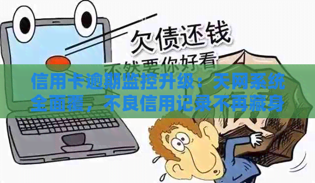 信用卡逾期监控升级：天网系统全面覆，不良信用记录不再藏身