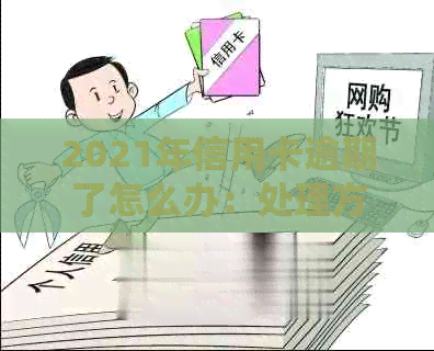 2021年信用卡逾期了怎么办：处理方式及后果