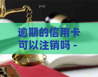 逾期的信用卡可以注销吗 - 如何处理逾期信用卡，销卡建议与使用问题解答