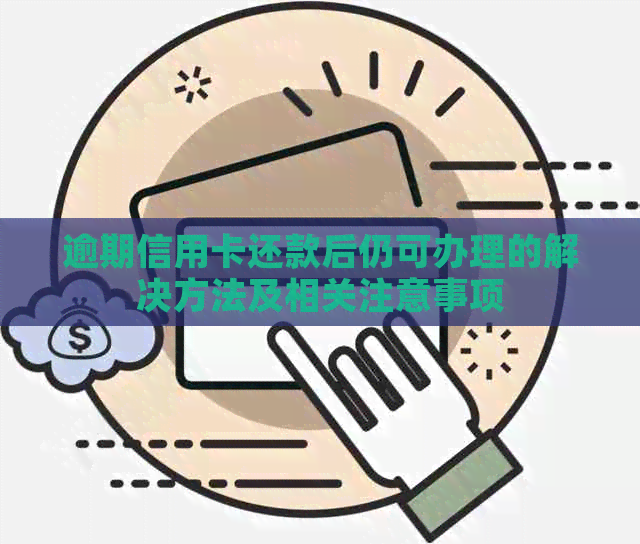 逾期信用卡还款后仍可办理的解决方法及相关注意事项