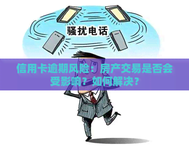 信用卡逾期风险：房产交易是否会受影响？如何解决？