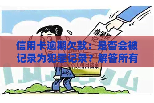 信用卡逾期欠款：是否会被记录为犯罪记录？解答所有疑问