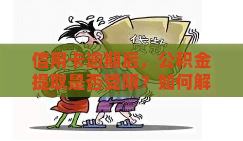 信用卡逾期后，公积金提取是否受限？如何解决逾期还款问题并取出公积金？