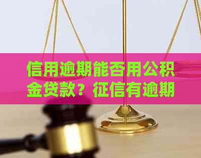 信用逾期能否用公积金贷款？有逾期如何办理公积金贷款？