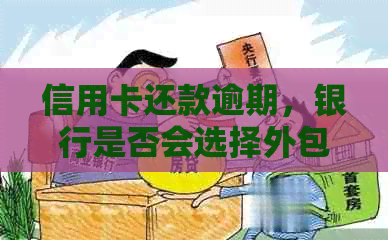 信用卡还款逾期，银行是否会选择外包处理？