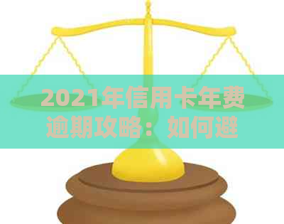 2021年信用卡年费逾期攻略：如何避免逾期还款的麻烦