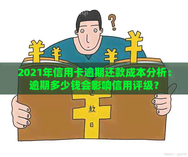 2021年信用卡逾期还款成本分析：逾期多少钱会影响信用评级？