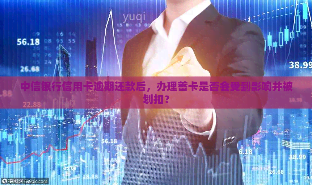 中信银行信用卡逾期还款后，办理蓄卡是否会受到影响并被划扣？