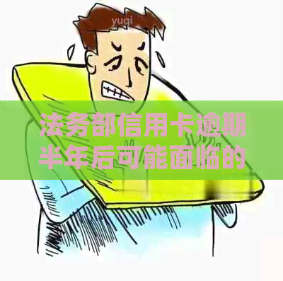 法务部信用卡逾期半年后可能面临的后果及处理方法：详细解析和建议