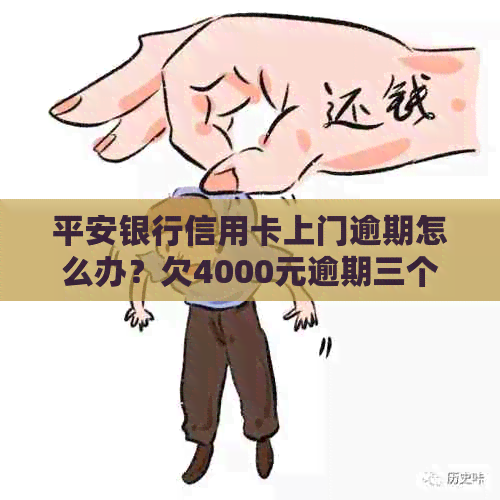 平安银行信用卡上门逾期怎么办？欠4000元逾期三个月，要来家里调查吗？