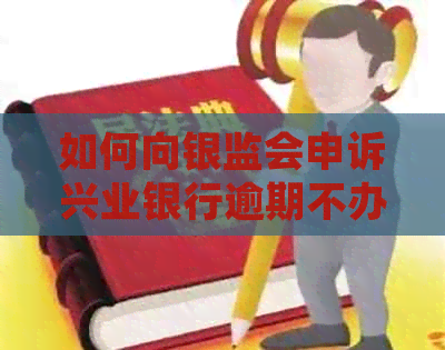 如何向银监会申诉兴业银行逾期不办理分期业务的问题？