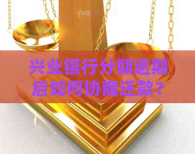 兴业银行分期逾期后如何协商还款？了解详细步骤和可能的解决方案