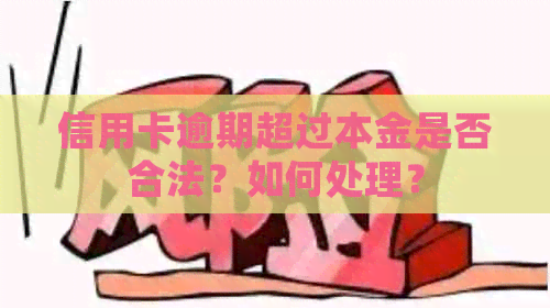 信用卡逾期超过本金是否合法？如何处理？