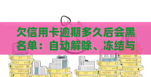 欠信用卡逾期多久后会黑名单：自动解除、冻结与起诉及失信名单影响全解析