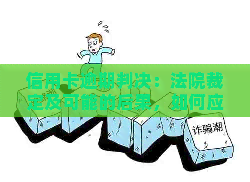 信用卡逾期判决：法院裁定及可能的后果，如何应对和解决逾期问题？