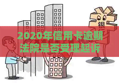 2020年信用卡逾期法院是否受理起诉？被起诉后如何解决？