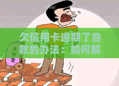 欠信用卡逾期了自救的办法：如何解决逾期还款问题并与银行协商