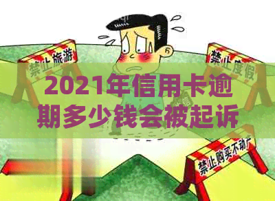 2021年信用卡逾期多少钱会被起诉？