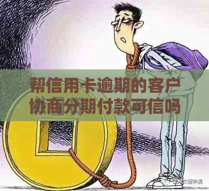 帮信用卡逾期的客户协商分期付款可信吗？2021年信用卡逾期怎么协商分期。