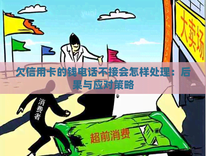 欠信用卡的钱电话不接会怎样处理：后果与应对策略