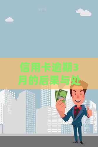 信用卡逾期3月的后果与处理方法：如何挽救信用并避免罚息和封卡