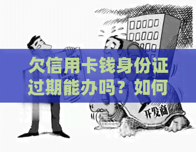 欠信用卡钱身份证过期能办吗？如何处理？过期身份证会影响还款吗？