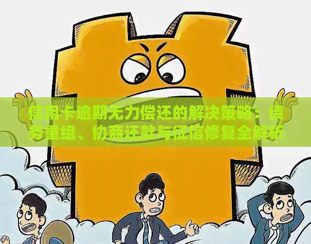 信用卡逾期无力偿还的解决策略：债务重组、协商还款与修复全解析