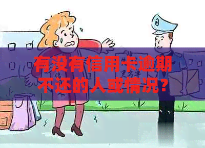 有没有信用卡逾期不还的人或情况？