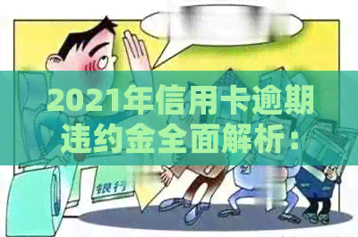 2021年信用卡逾期违约金全面解析：计算方法、影响及如何避免逾期