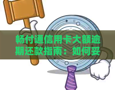 畅付通信用卡大额逾期还款指南：如何妥善处理逾期问题