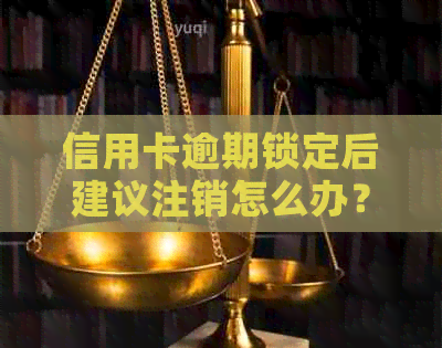 信用卡逾期锁定后建议注销怎么办？如何解决蓄卡锁定取钱问题？