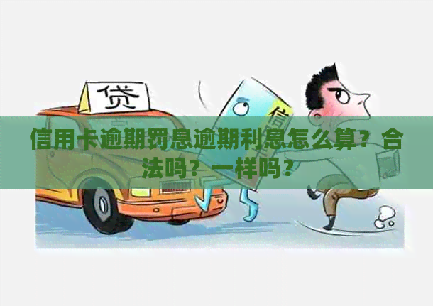 信用卡逾期罚息逾期利息怎么算？合法吗？一样吗？