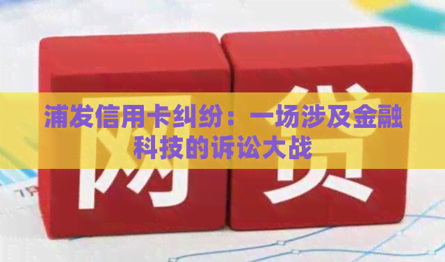 浦发信用卡纠纷：一场涉及金融科技的诉讼大战