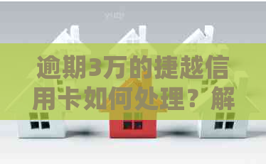 逾期3万的捷越信用卡如何处理？解决办法和建议