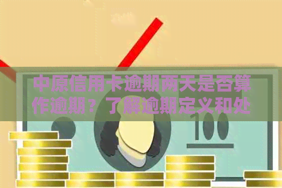 中原信用卡逾期两天是否算作逾期？了解逾期定义和处理方式，避免信用损害