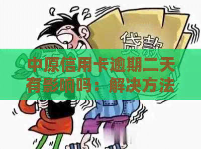 中原信用卡逾期二天有影响吗：解决方法与可能后果