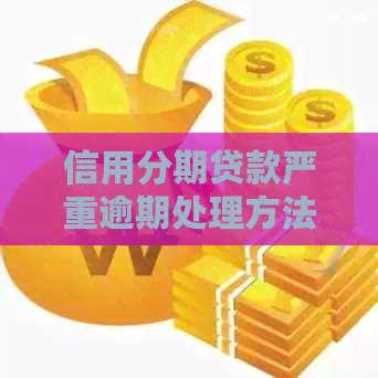 信用分期贷款严重逾期处理方法