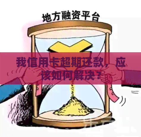 我信用卡超期还款，应该如何解决？