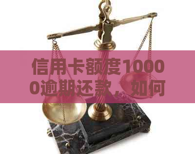 信用卡额度10000逾期还款，如何应对与解决？