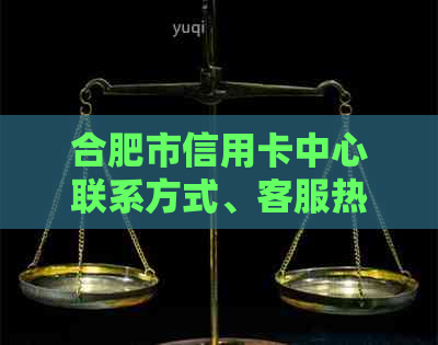 合肥市信用卡中心联系方式、客服热线及常见问题解答