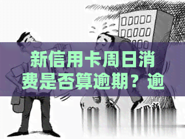 新信用卡周日消费是否算逾期？逾期还款的处理方法及预防措全面解析